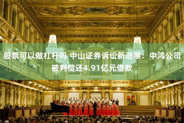 股票可以做杠杆吗 中山证券诉讼新进展：中鸿公司被判偿还4.91亿元借款