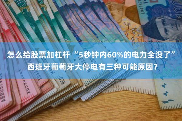 怎么给股票加杠杆 “5秒钟内60%的电力全没了” 西班牙葡萄牙大停电有三种可能原因？