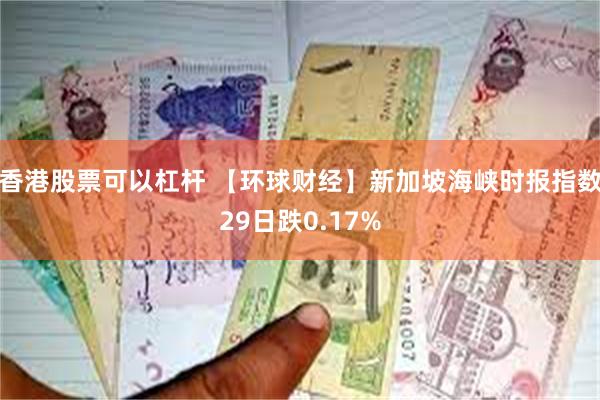 香港股票可以杠杆 【环球财经】新加坡海峡时报指数29日跌0.17%