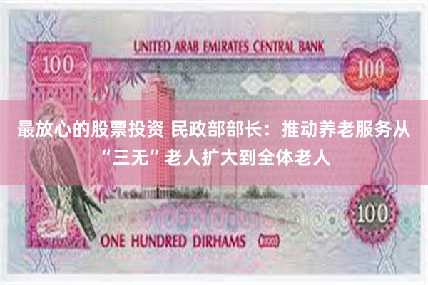 最放心的股票投资 民政部部长：推动养老服务从“三无”老人扩大到全体老人