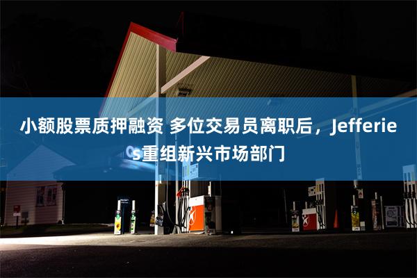 小额股票质押融资 多位交易员离职后，Jefferies重组新兴市场部门