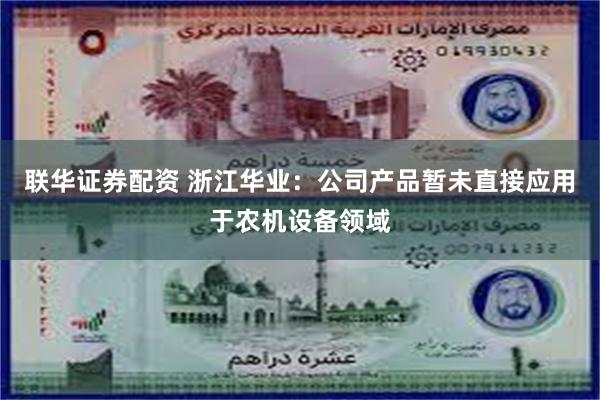 联华证券配资 浙江华业：公司产品暂未直接应用于农机设备领域