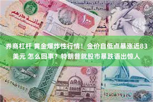 券商杠杆 黄金爆炸性行情！金价自低点暴涨近83美元 怎么回事？特朗普就股市暴跌语出惊人