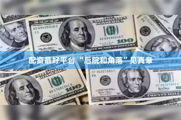 配资最好平台 “后院和角落”见真章