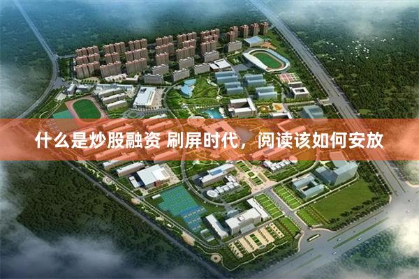 什么是炒股融资 刷屏时代，阅读该如何安放