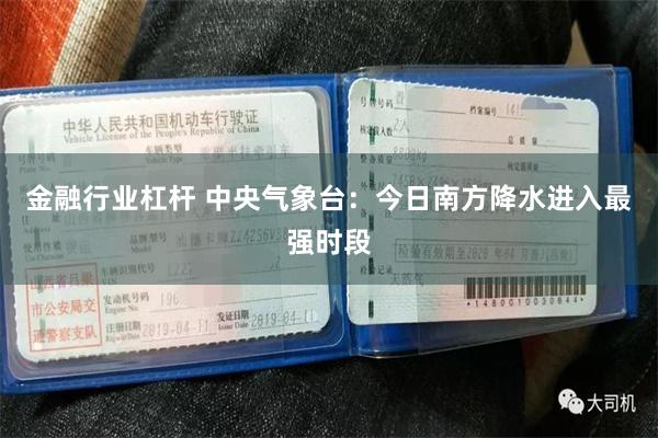金融行业杠杆 中央气象台：今日南方降水进入最强时段