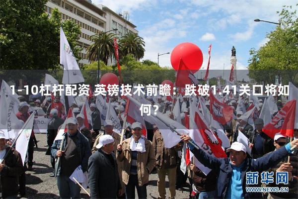 1-10杠杆配资 英镑技术前瞻：跌破1.41关口将如何？