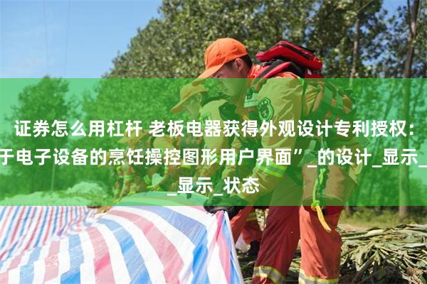 证券怎么用杠杆 老板电器获得外观设计专利授权：“用于电子设备的烹饪操控图形用户界面”_的设计_显示_状态