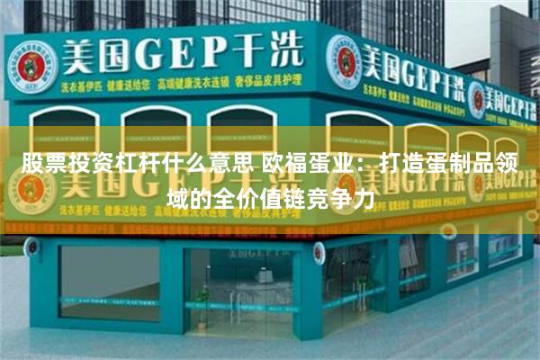 股票投资杠杆什么意思 欧福蛋业：打造蛋制品领域的全价值链竞争力