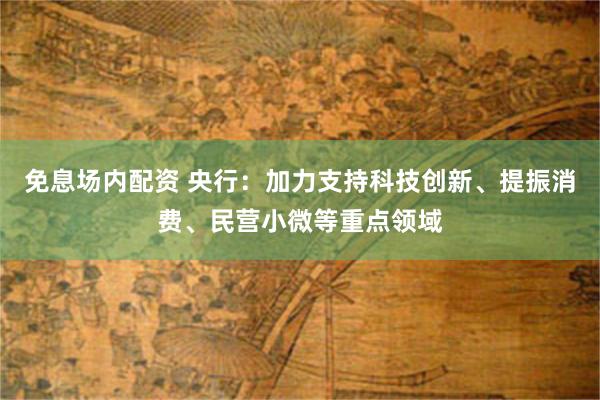 免息场内配资 央行：加力支持科技创新、提振消费、民营小微等重点领域