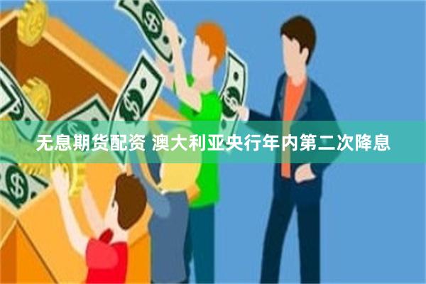 无息期货配资 澳大利亚央行年内第二次降息