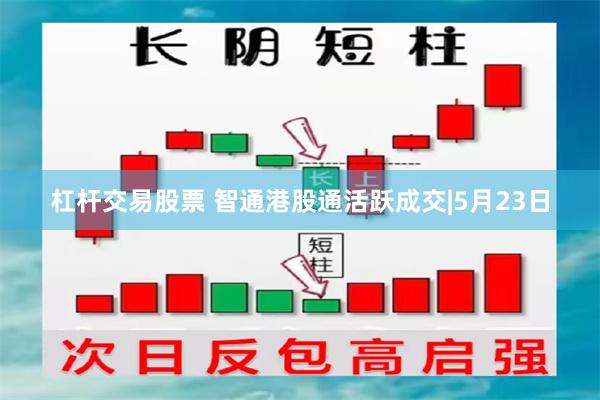 杠杆交易股票 智通港股通活跃成交|5月23日