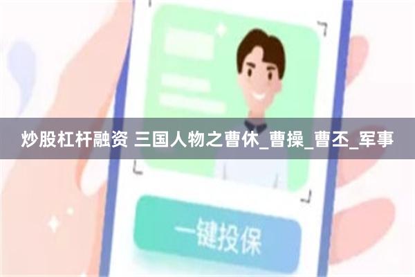 炒股杠杆融资 三国人物之曹休_曹操_曹丕_军事