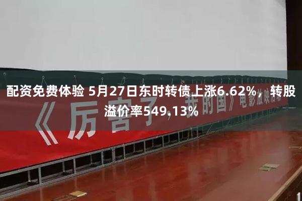 配资免费体验 5月27日东时转债上涨6.62%，转股溢价率549.13%
