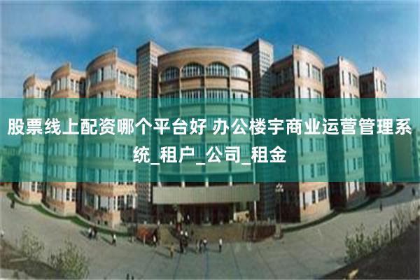 股票线上配资哪个平台好 办公楼宇商业运营管理系统_租户_公司_租金