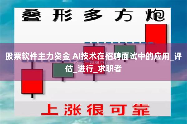 股票软件主力资金 AI技术在招聘面试中的应用_评估_进行_求职者