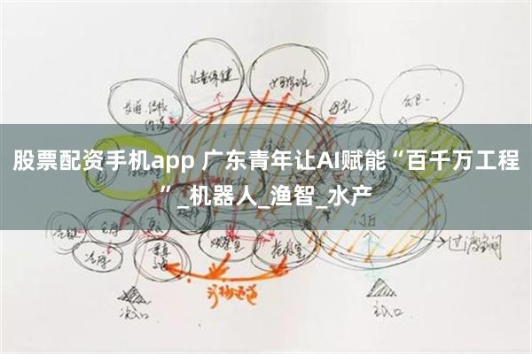 股票配资手机app 广东青年让AI赋能“百千万工程”_机器人_渔智_水产