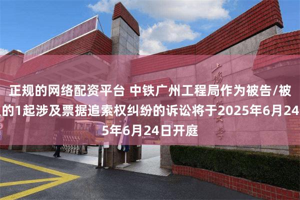 正规的网络配资平台 中铁广州工程局作为被告/被上诉人的1起涉及票据追索权纠纷的诉讼将于2025年6月24日开庭