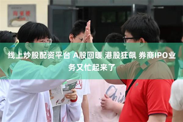 线上炒股配资平台 A股回暖 港股狂飙 券商IPO业务又忙起来了