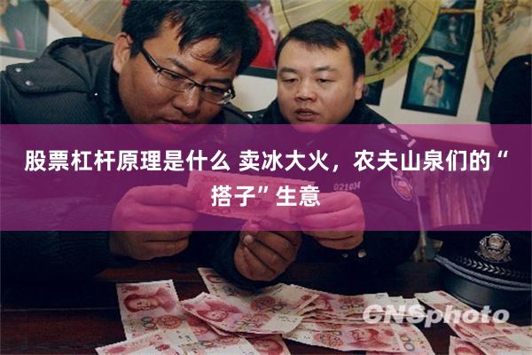 股票杠杆原理是什么 卖冰大火，农夫山泉们的“搭子”生意
