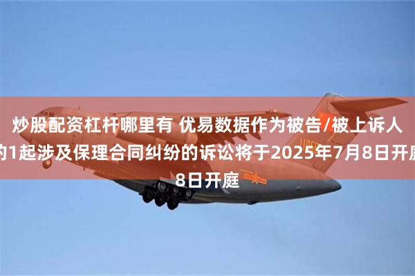 炒股配资杠杆哪里有 优易数据作为被告/被上诉人的1起涉及保理合同纠纷的诉讼将于2025年7月8日开庭