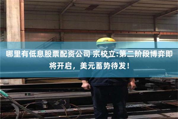 哪里有低息股票配资公司 宗校立:第二阶段博弈即将开启，美元蓄势待发！