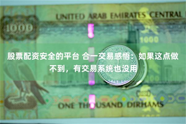 股票配资安全的平台 合一交易感悟：如果这点做不到，有交易系统也没用