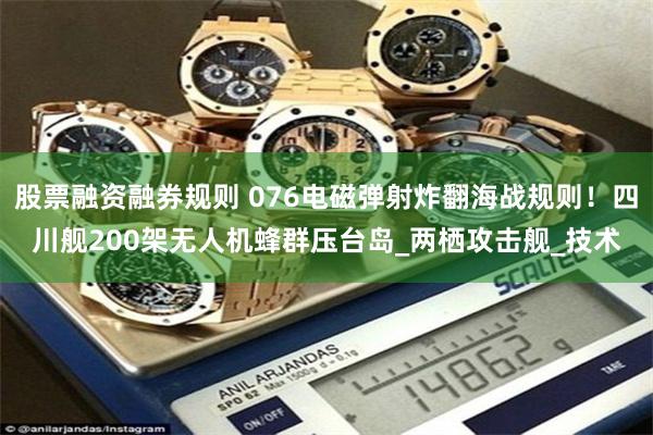 股票融资融券规则 076电磁弹射炸翻海战规则！四川舰200架无人机蜂群压台岛_两栖攻击舰_技术