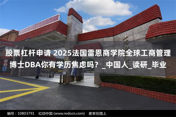 股票杠杆申请 2025法国雷恩商学院全球工商管理博士DBA你有学历焦虑吗？_中国人_读研_毕业