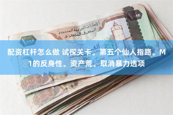 配资杠杆怎么做 试探关卡。第五个仙人指路。M1的反身性。资产荒。取消暴力选项