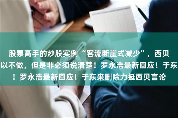 股票高手的炒股实例 “客流断崖式减少”，西贝CEO贾国龙：生意可以不做，但是非必须说清楚！罗永浩最新回应！于东来删除力挺西贝言论