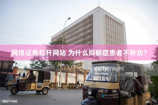 网络证劵杠杆网站 为什么抑郁症患者不听劝？