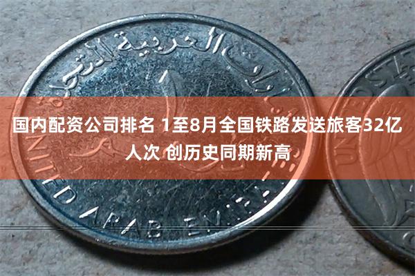 国内配资公司排名 1至8月全国铁路发送旅客32亿人次 创历史同期新高