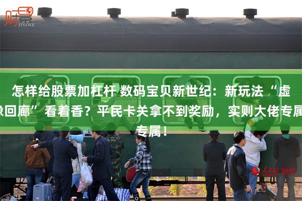 怎样给股票加杠杆 数码宝贝新世纪：新玩法 “虚像回廊” 看着香？平民卡关拿不到奖励，实则大佬专属！